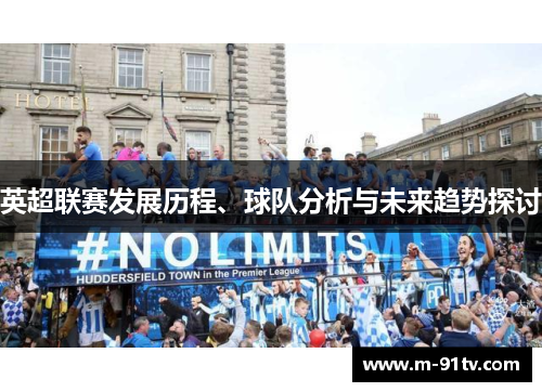英超联赛发展历程、球队分析与未来趋势探讨