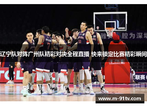 辽宁队对阵广州队精彩对决全程直播 快来锁定比赛精彩瞬间